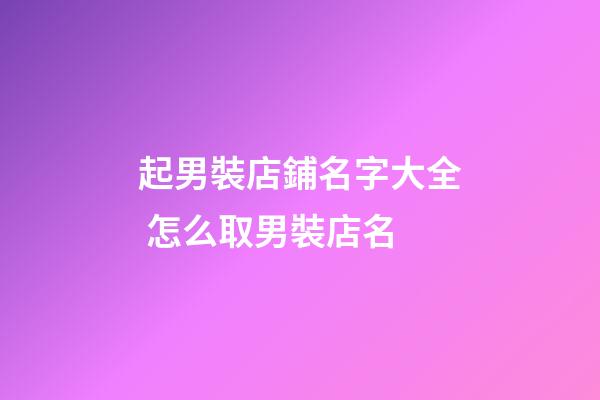 起男裝店鋪名字大全 怎么取男裝店名-第1張-店鋪起名-玄機(jī)派